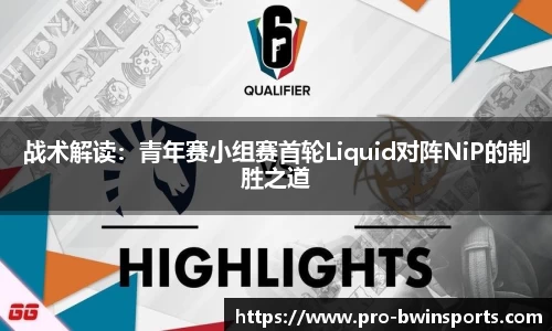 战术解读：青年赛小组赛首轮Liquid对阵NiP的制胜之道