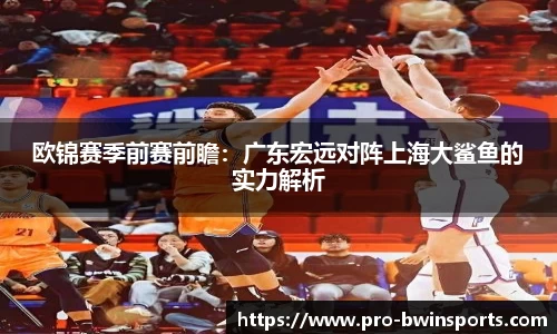 欧锦赛季前赛前瞻：广东宏远对阵上海大鲨鱼的实力解析