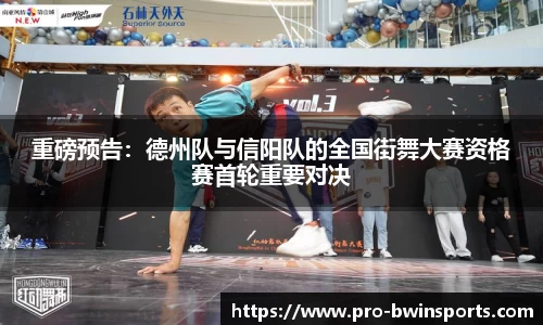 重磅预告：德州队与信阳队的全国街舞大赛资格赛首轮重要对决