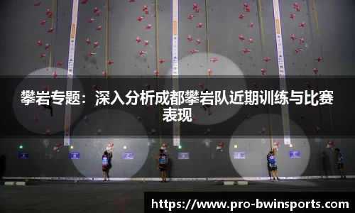 攀岩专题：深入分析成都攀岩队近期训练与比赛表现
