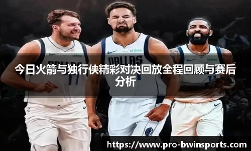 今日火箭与独行侠精彩对决回放全程回顾与赛后分析